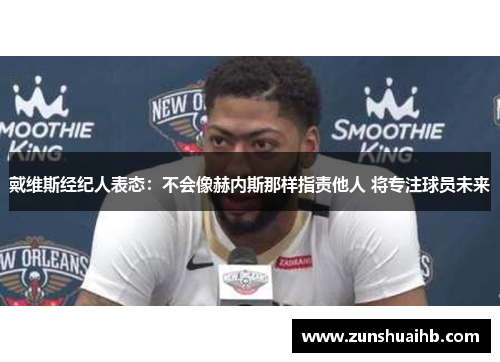 戴维斯经纪人表态：不会像赫内斯那样指责他人 将专注球员未来