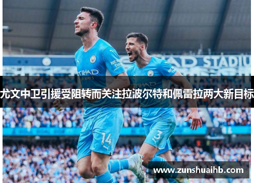 尤文中卫引援受阻转而关注拉波尔特和佩雷拉两大新目标