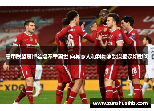 意甲联盟哀悼若塔不幸离世 向其家人和利物浦致以最深切慰问