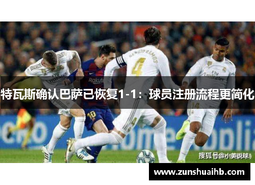 特瓦斯确认巴萨已恢复1-1：球员注册流程更简化