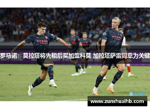 罗马诺：莫拉塔将先租后买加盟科莫 加拉塔萨雷同意为关键