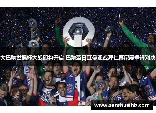 大巴黎世俱杯大战即将开启 巴黎圣日耳曼迎战拜仁慕尼黑争锋对决